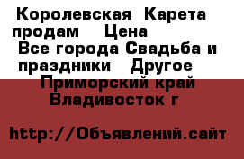 Королевская  Карета   продам! › Цена ­ 300 000 - Все города Свадьба и праздники » Другое   . Приморский край,Владивосток г.